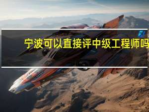 宁波可以直接评中级工程师吗