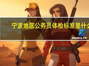 宁波地区公务员体检标准是什么