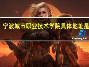宁波城市职业技术学院具体地址是什么