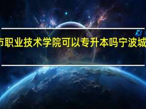 宁波城市职业技术学院可以专升本吗 宁波城市学院南校区