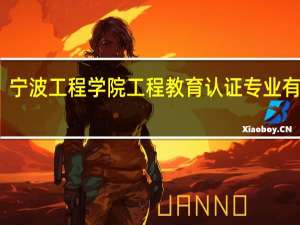 宁波工程学院工程教育认证专业有哪些