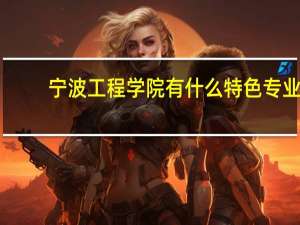 宁波工程学院有什么特色专业，专业排名如何