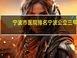 宁波市医院排名 宁波公立三甲医院排名