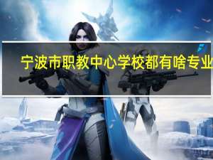 宁波市职教中心学校都有啥专业呀