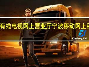 宁波有线电视网上营业厅 宁波移动网上移动营业厅