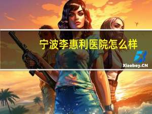 宁波李惠利医院怎么样，宁波李惠利院怎么样