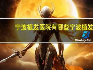 宁波植发医院有哪些 宁波植发哪里最好跪求