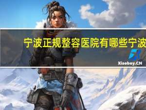 宁波正规整容医院有哪些 宁波双眼皮修复哪做的好