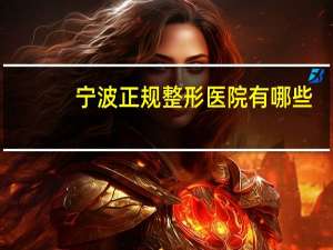 宁波正规整形医院有哪些？宁波哪家整形医院还不错的，有什么推荐吗