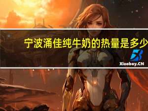 宁波涌佳 纯牛奶的热量是多少