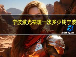 宁波激光祛斑一次多少钱 宁波哪家医院的激光脱毛比较好