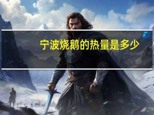 宁波烧鹅的热量是多少？