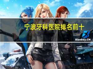 宁波牙科医院排名前十(宁波最好牙科医院排名)