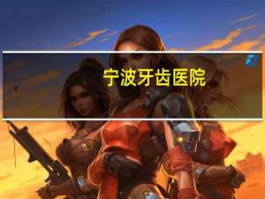 宁波牙齿医院(宁波哪个医院看牙齿比较好)