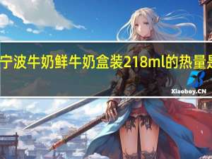 宁波牛奶 鲜牛奶 盒装218ml的热量是多少
