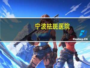 宁波祛斑医院(宁波整形外科医院上班时间)