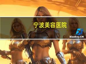 宁波美容医院，宁波整形三甲医院有哪些