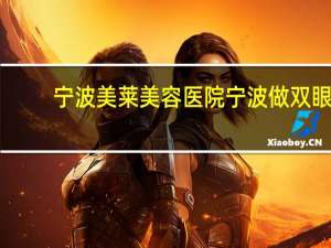 宁波美莱美容医院 宁波做双眼皮哪个医院好，比较急