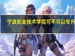 宁波职业技术学院可不可以专升本