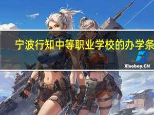 宁波行知中等职业学校的办学条件
