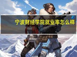 宁波财经学院就业率怎么样