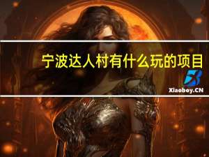宁波达人村有什么玩的项目