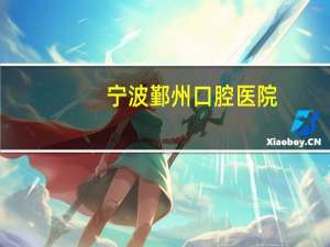 宁波鄞州口腔医院，宁波哪里的口腔医院整牙好