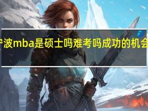 宁波mba是硕士吗难考吗成功的机会大不大