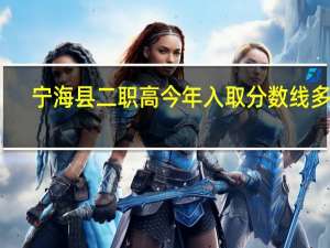 宁海县二职高今年入取分数线多少
