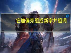 它加偏旁组成新字并组词