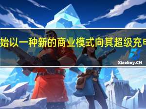 它将很快开始以一种新的商业模式向其超级充电网络的用户收费