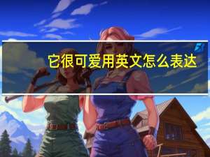 它很可爱用英文怎么表达？