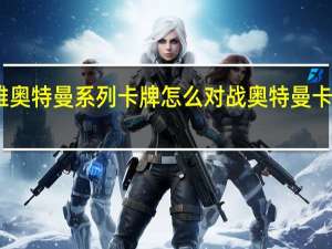 宇宙英雄奥特曼系列卡牌怎么对战 奥特曼卡片可以怎么玩