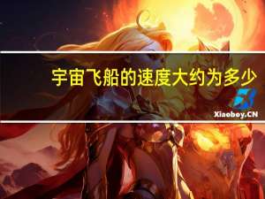 宇宙飞船的速度大约为多少