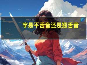 宇是平舌音还是翘舌音