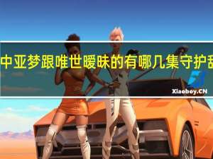 守护甜心中亚梦跟唯世暧昧的有哪几集 守护甜心亚梦喜欢谁
