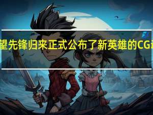 守望先锋归来正式公布了新英雄的CG动画短片