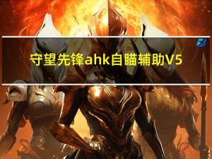 守望先锋ahk自瞄辅助 V5.5 绿色免费版（守望先锋ahk自瞄辅助 V5.5 绿色免费版功能简介）