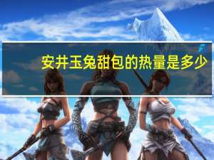 安井 玉兔甜包的热量是多少