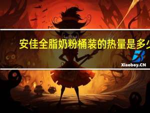 安佳 全脂奶粉桶装的热量是多少