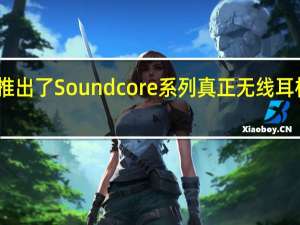安克推出了Soundcore系列真正无线耳机的新版本