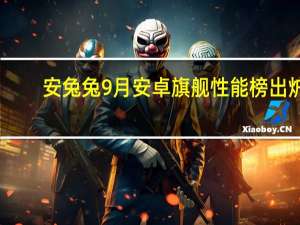 安兔兔9月安卓旗舰性能榜出炉：一加Ace 2 Pro蝉联夺冠