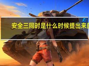 安全三同时是什么时候提出来的（安全三同时是指什么）