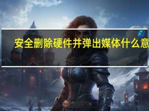 安全删除硬件并弹出媒体什么意思（安全删除）
