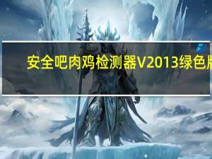 安全吧肉鸡检测器 V2013 绿色版（安全吧肉鸡检测器 V2013 绿色版功能简介）