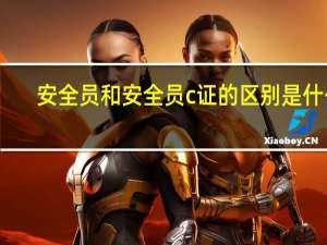 安全员和安全员c证的区别是什么