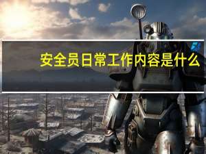安全员日常工作内容是什么