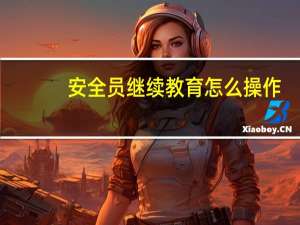 安全员继续教育怎么操作