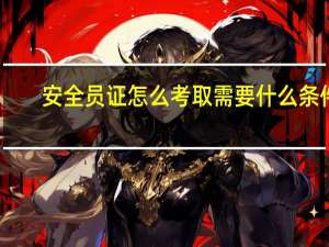 安全员证怎么考取需要什么条件