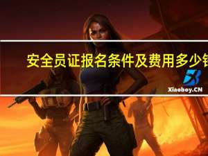 安全员证报名条件及费用多少钱